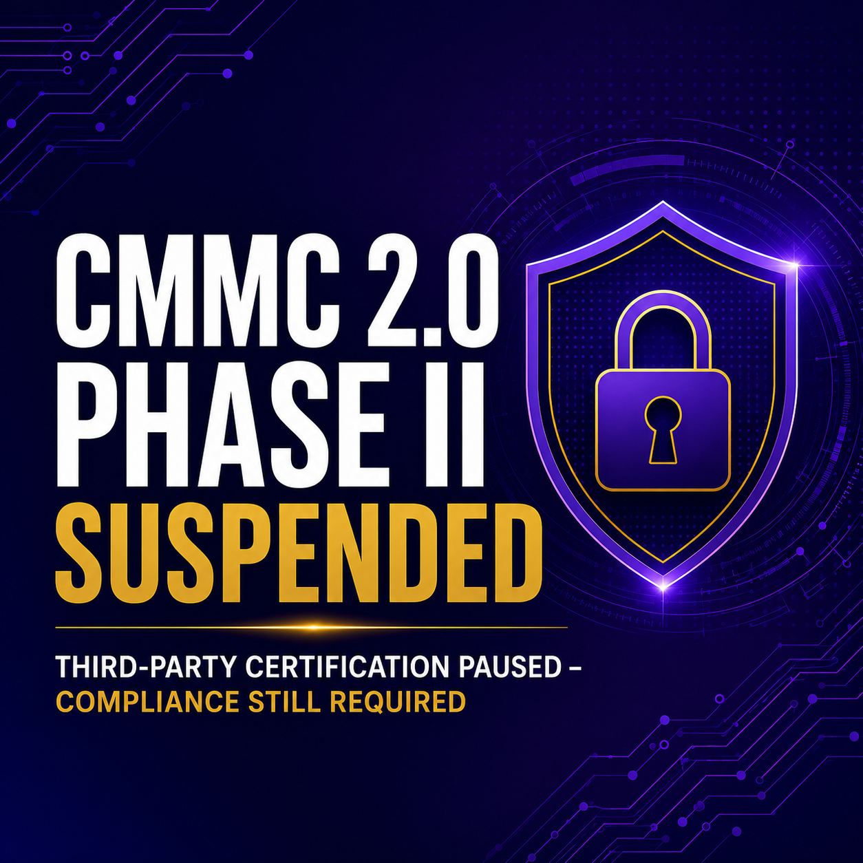 CMMC 2.0 Phase II suspended cybersecurity update graphic with shield and lock highlighting continued NIST SP 800-171 and defense contractor compliance requirements.